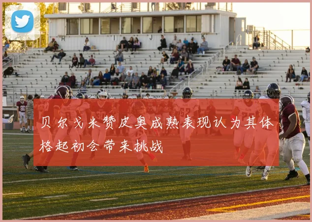 贝尔戈米赞皮奥成熟表现认为其体格起初会带来挑战