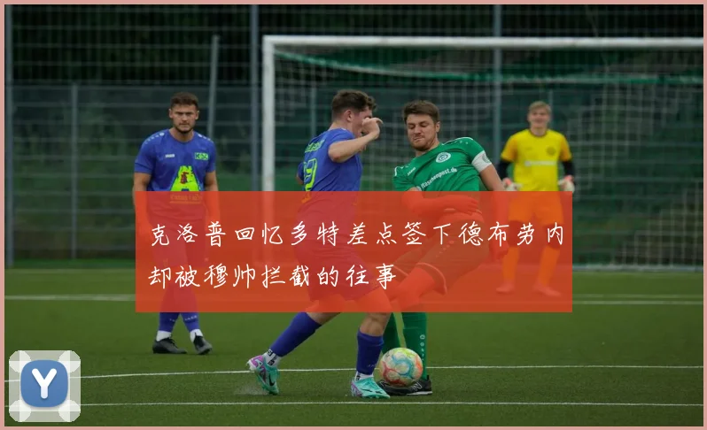 克洛普回忆多特差点签下德布劳内却被穆帅拦截的往事