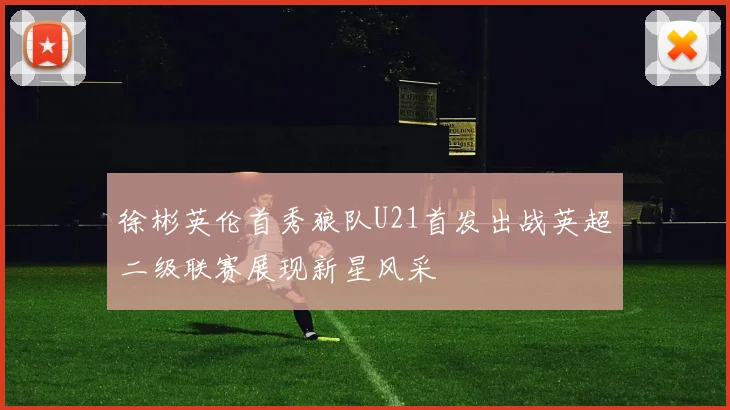 徐彬英伦首秀狼队U21首发出战英超二级联赛展现新星风采