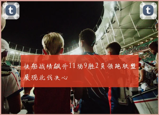 快船战绩飙升11场9胜2负领跑联盟展现北伐决心