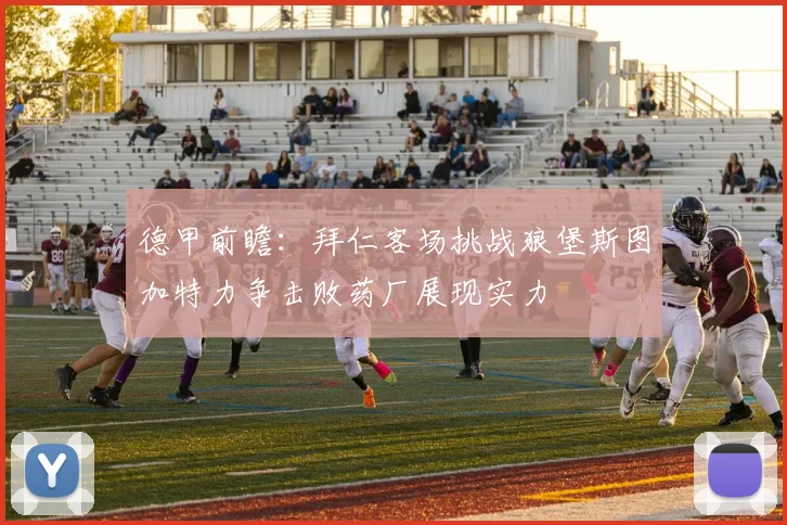 德甲前瞻：拜仁客场挑战狼堡斯图加特力争击败药厂展现实力