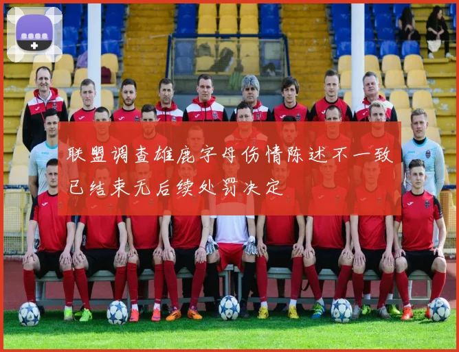 联盟调查雄鹿字母伤情陈述不一致已结束无后续处罚决定