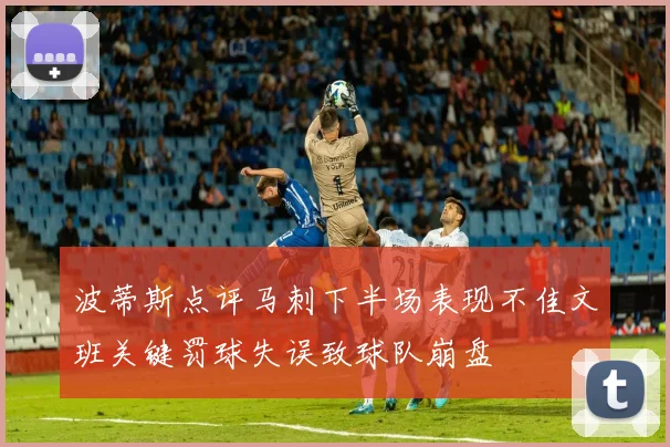波蒂斯点评马刺下半场表现不佳文班关键罚球失误致球队崩盘