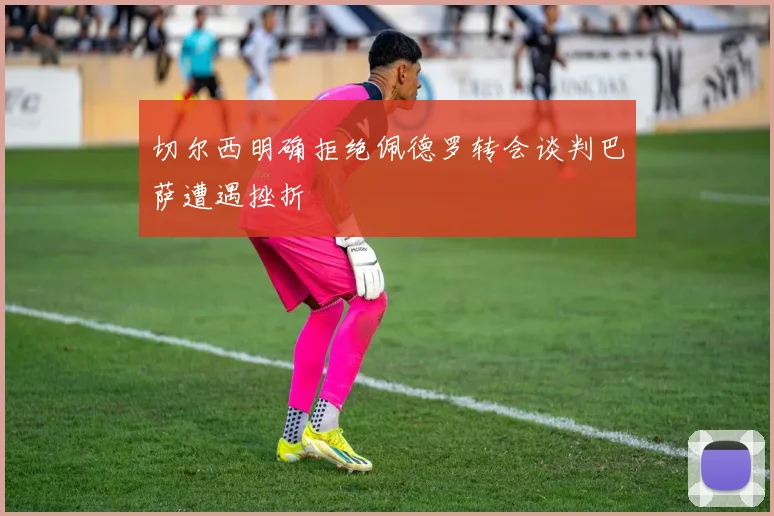 切尔西明确拒绝佩德罗转会谈判巴萨遭遇挫折