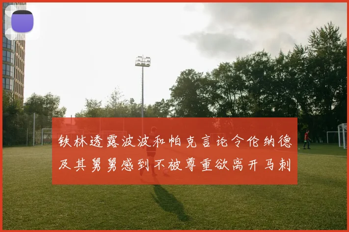 铁林透露波波和帕克言论令伦纳德及其舅舅感到不被尊重欲离开马刺